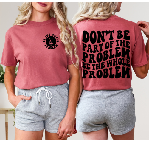 Don't Be Part Of The Problem - Be The Whole Problem